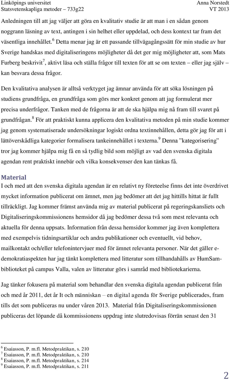 6 Detta menar jag är ett passande tillvägagångssätt för min studie av hur Sverige handskas med digitaliseringens möjligheter då det ger mig möjligheter att, som Mats Furberg beskrivit 7, aktivt läsa