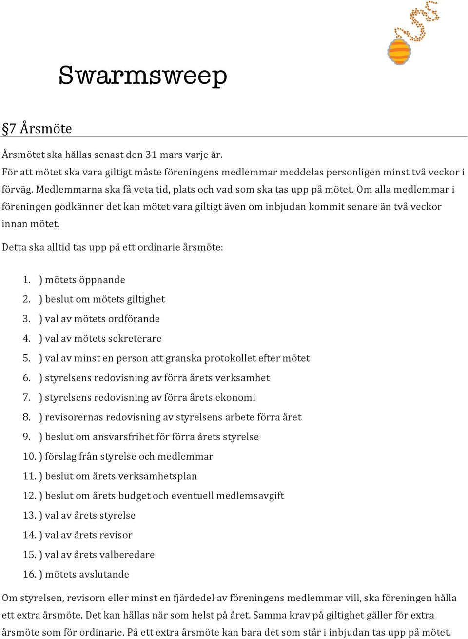 Detta ska alltid tas upp på ett ordinarie årsmöte: 1. ) mötets öppnande 2. ) beslut om mötets giltighet 3. ) val av mötets ordförande 4. ) val av mötets sekreterare 5.