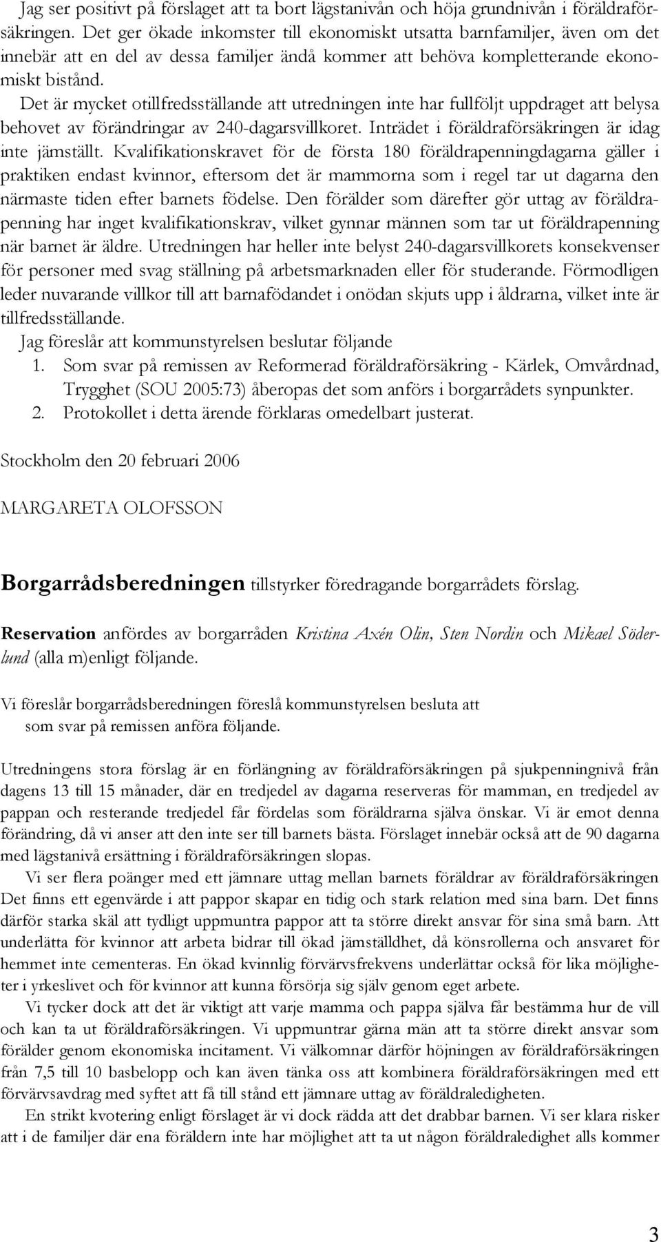 Det är mycket otillfredsställande att utredningen inte har fullföljt uppdraget att belysa behovet av förändringar av 240-dagarsvillkoret. Inträdet i föräldraförsäkringen är idag inte jämställt.