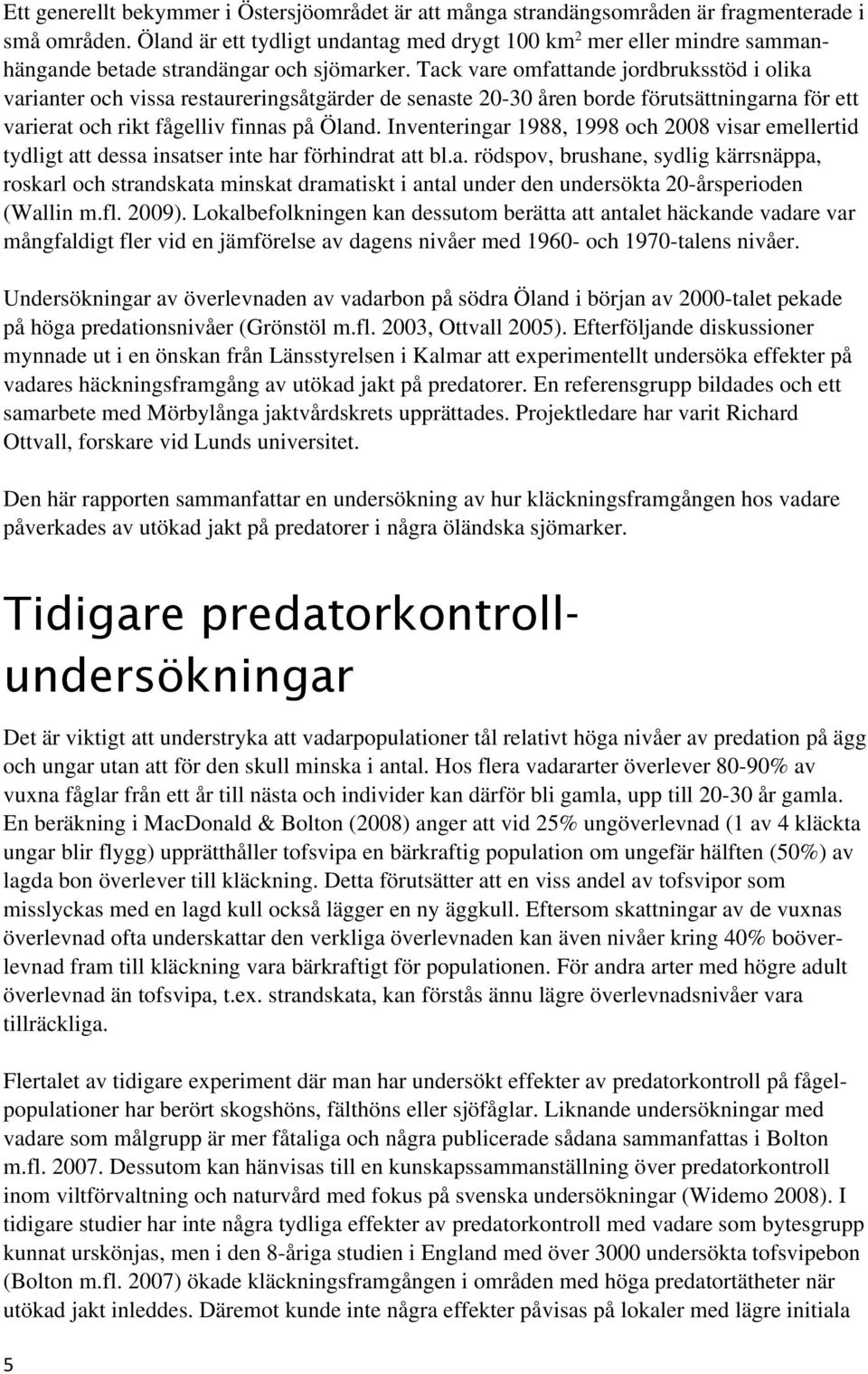 Tack vare omfattande jordbruksstöd i olika varianter och vissa restaureringsåtgärder de senaste 20-30 åren borde förutsättningarna för ett varierat och rikt fågelliv finnas på Öland.