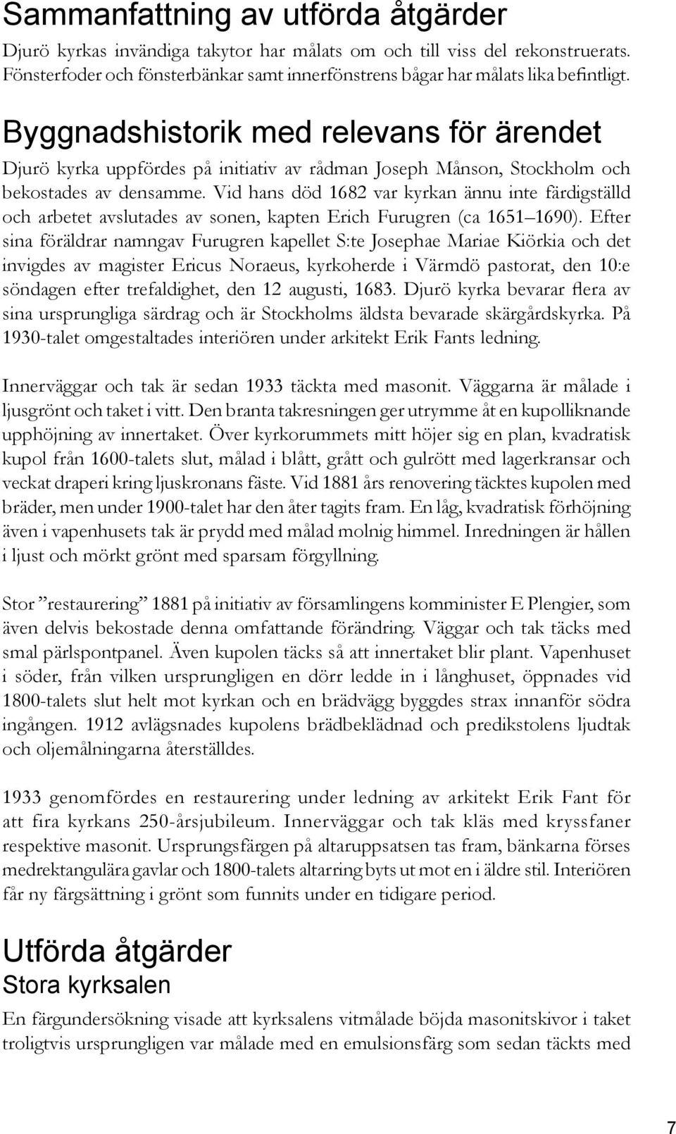 Vid hans död 1682 var kyrkan ännu inte färdigställd och arbetet avslutades av sonen, kapten Erich Furugren (ca 1651 1690).