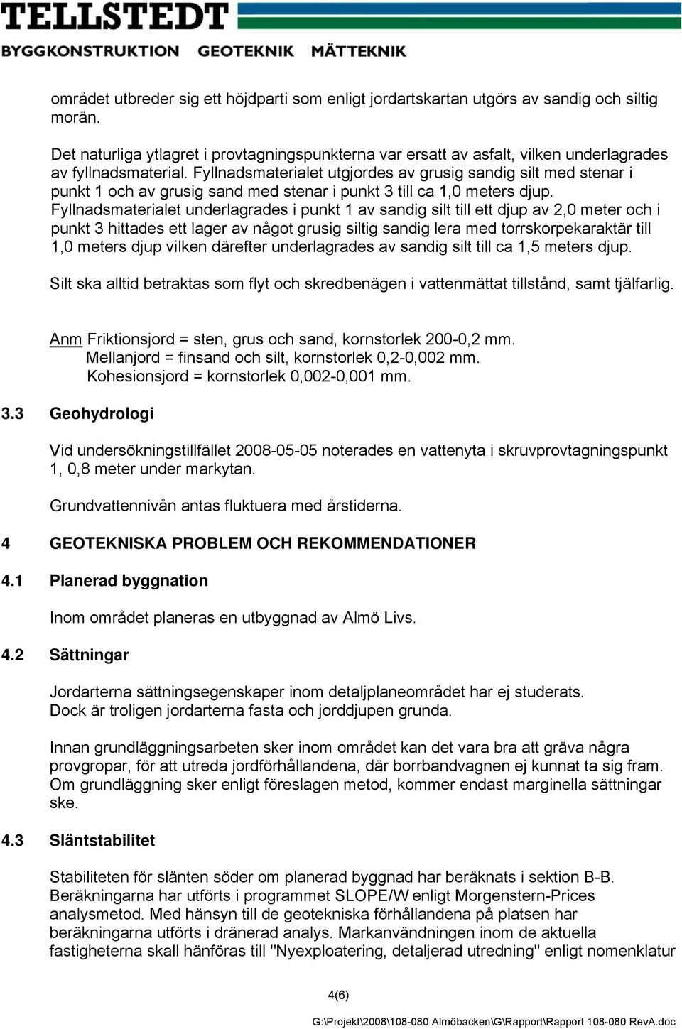 Fyllnadsmaterialet utgjordes av grusig sandig silt med stenar i punkt 1 och av grusig sand med stenar i punkt 3 till ca 1,0 meters djup.