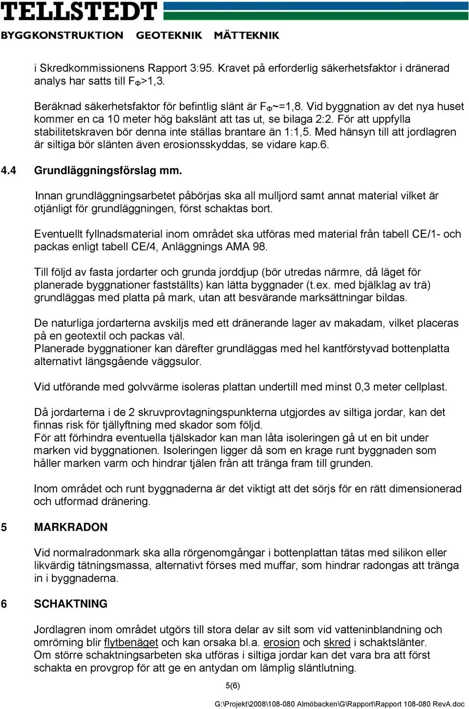 Med hänsyn till att jordlagren är siltiga bör slänten även erosionsskyddas, se vidare kap.6. 4.4 Grundläggningsförslag mm.