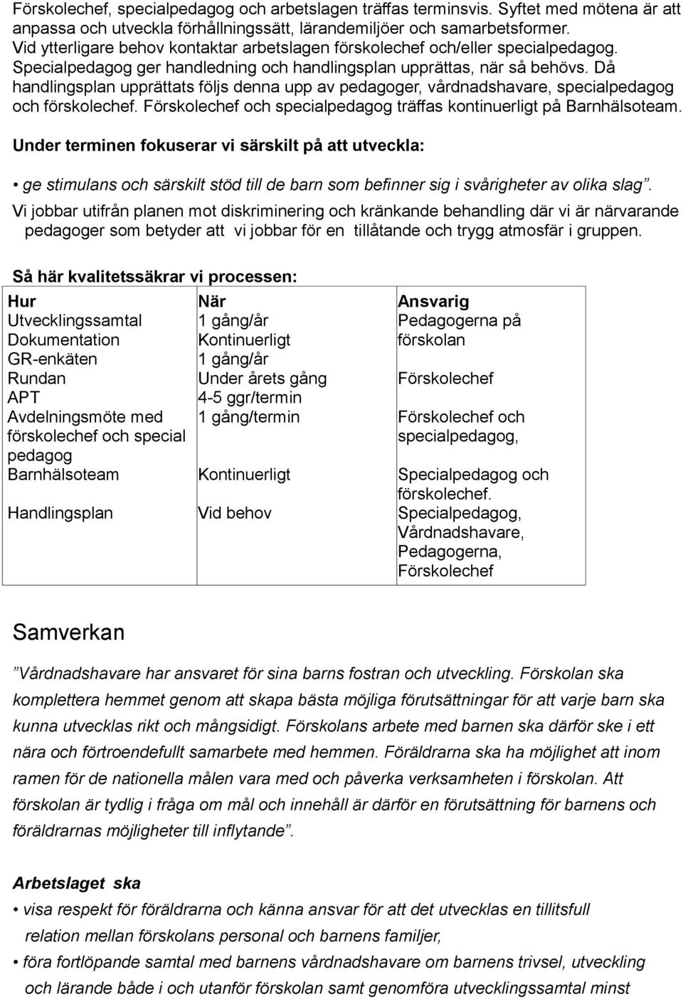 Då handlingsplan upprättats följs denna upp av pedagoger, vårdnadshavare, specialpedagog och förskolechef. och specialpedagog träffas kontinuerligt på Barnhälsoteam.
