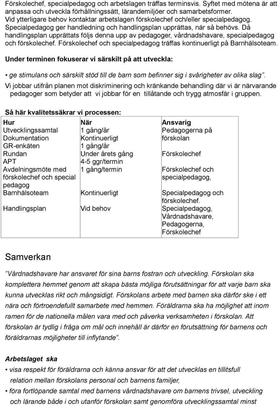 Då handlingsplan upprättats följs denna upp av pedagoger, vårdnadshavare, specialpedagog och förskolechef. och specialpedagog träffas kontinuerligt på Barnhälsoteam.