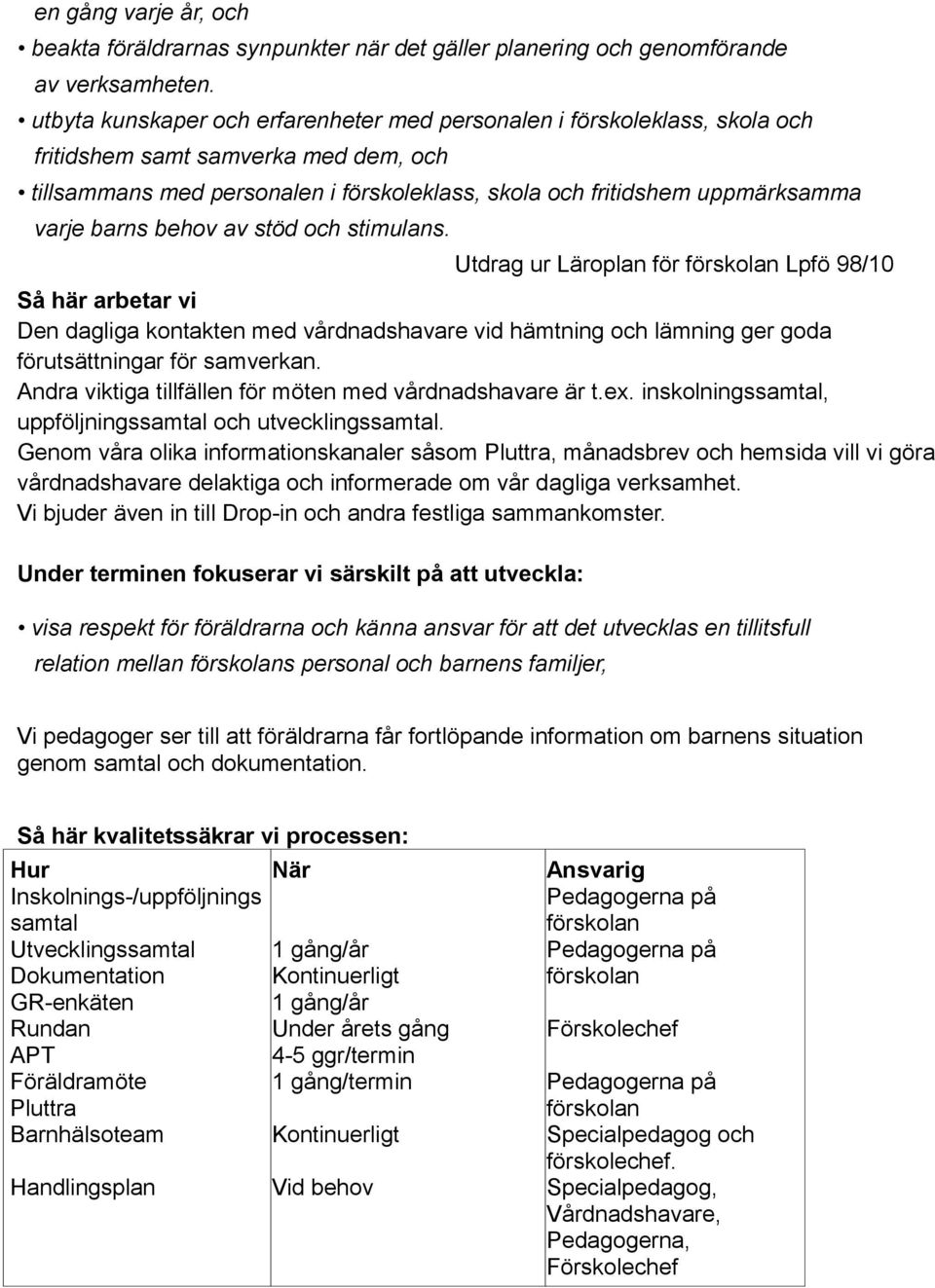 barns behov av stöd och stimulans. Utdrag ur Läroplan för Lpfö 98/10 Så här arbetar vi Den dagliga kontakten med vårdnadshavare vid hämtning och lämning ger goda förutsättningar för samverkan.