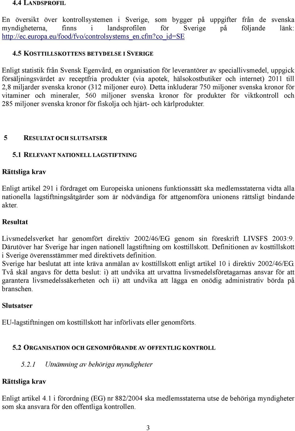 5 KOSTTILLSKOTTENS BETYDELSE I SVERIGE Enligt statistik från Svensk Egenvård, en organisation för leverantörer av speciallivsmedel, uppgick försäljningsvärdet av receptfria produkter (via apotek,