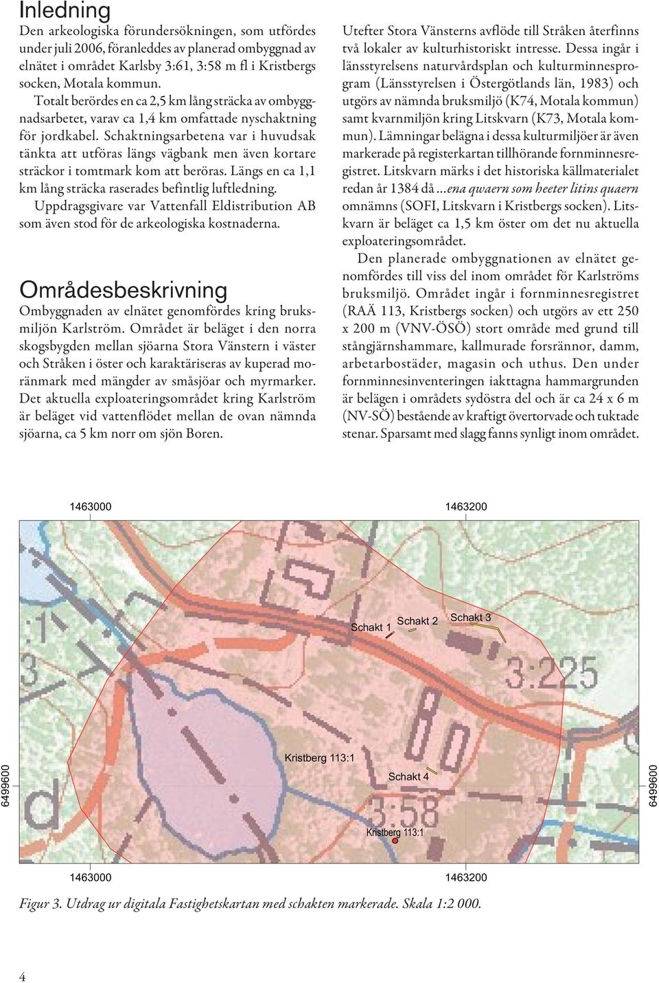 Schaktningsarbetena var i huvudsak tänkta att utföras längs vägbank men även kortare sträckor i tomtmark kom att beröras. Längs en ca 1,1 km lång sträcka raserades befintlig luftledning.