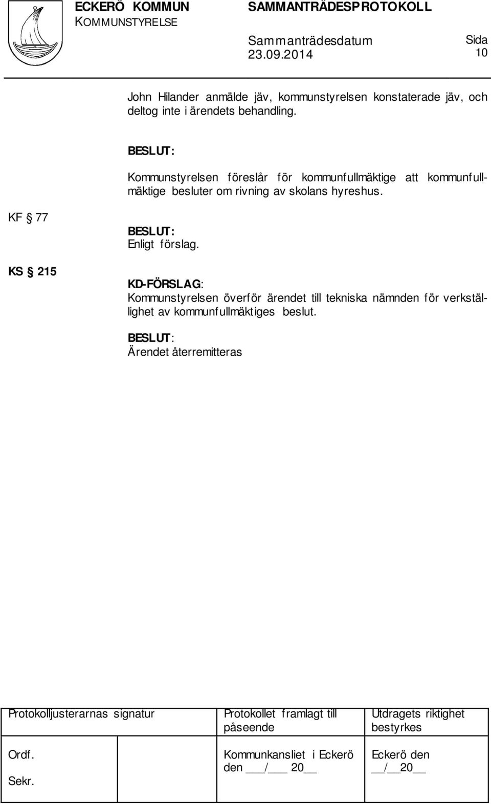 Kommunstyrelsen föreslår för kommunfullmäktige att kommunfullmäktige besluter om rivning av
