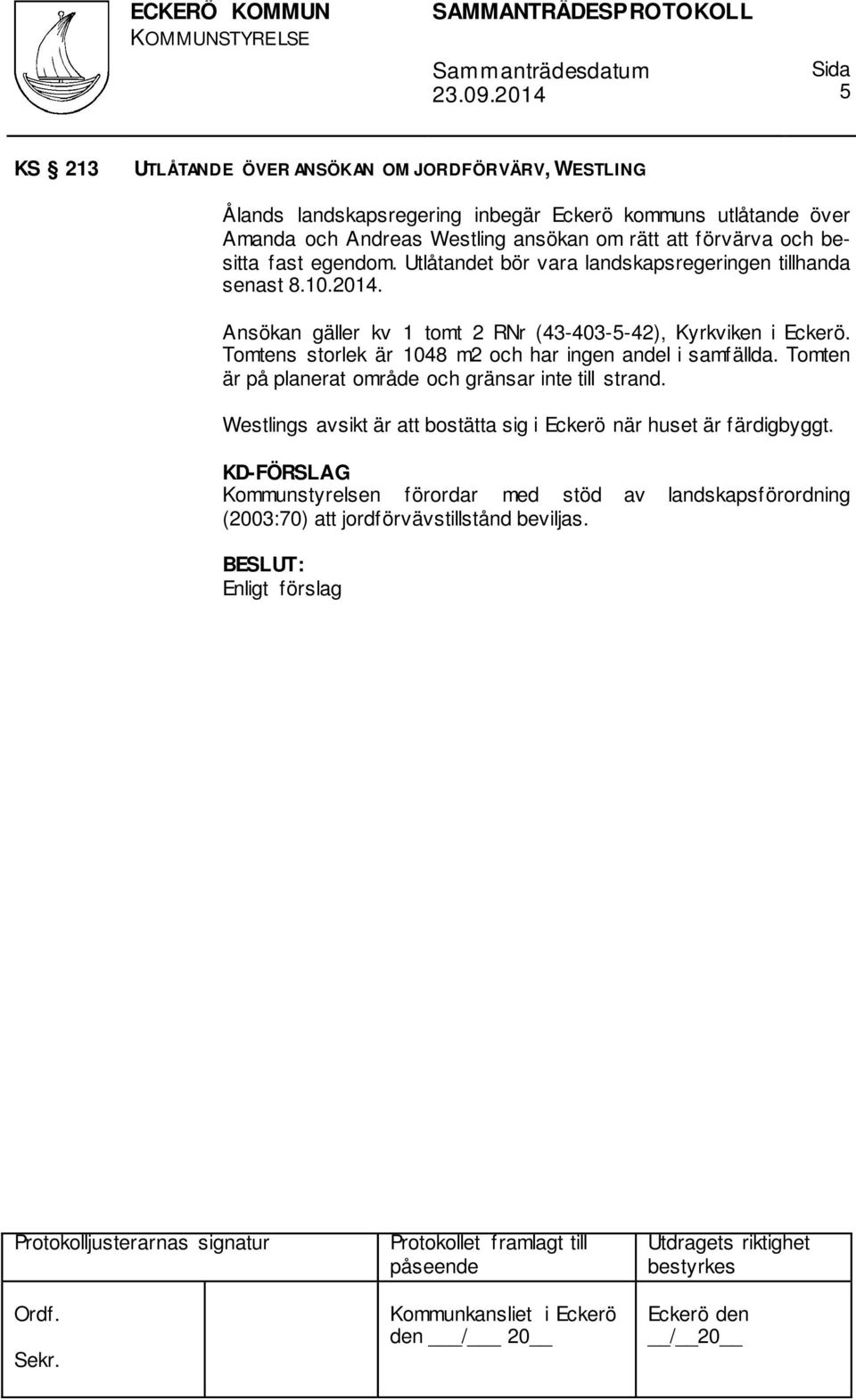 Ansökan gäller kv 1 tomt 2 RNr (43-403-5-42), Kyrkviken i Eckerö. Tomtens storlek är 1048 m2 och har ingen andel i samfällda.