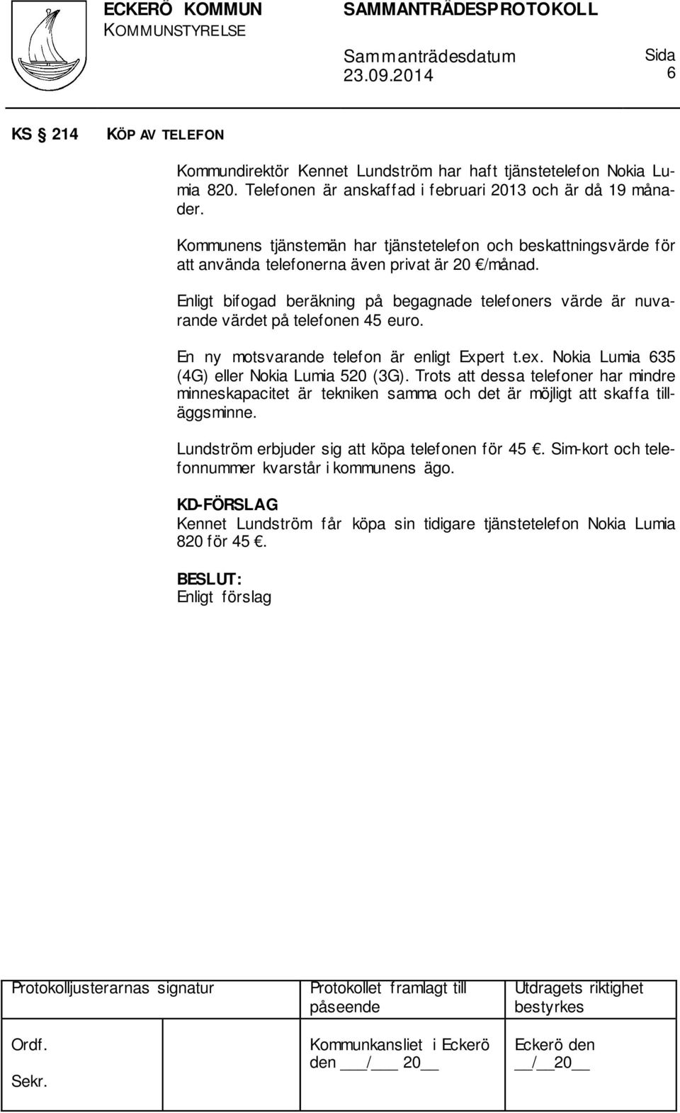 Enligt bifogad beräkning på begagnade telefoners värde är nuvarande värdet på telefonen 45 euro. En ny motsvarande telefon är enligt Expert t.ex. Nokia Lumia 635 (4G) eller Nokia Lumia 520 (3G).