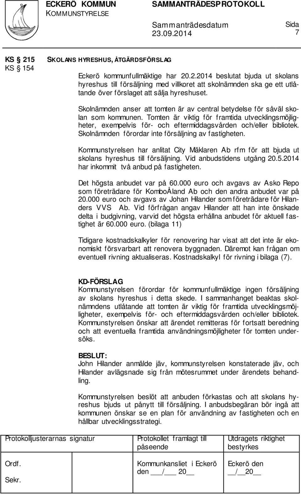 Skolnämnden förordar inte försäljning av fastigheten. Kommunstyrelsen har anlitat City Mäklaren Ab rfm för att bjuda ut skolans hyreshus till försäljning. Vid anbudstidens utgång 20.5.