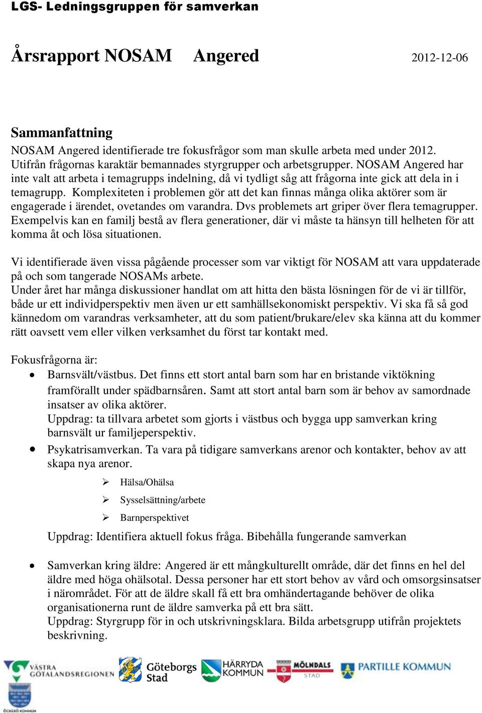 Komplexiteten i problemen gör att det kan finnas många olika aktörer som är engagerade i ärendet, ovetandes om varandra. Dvs problemets art griper över flera temagrupper.