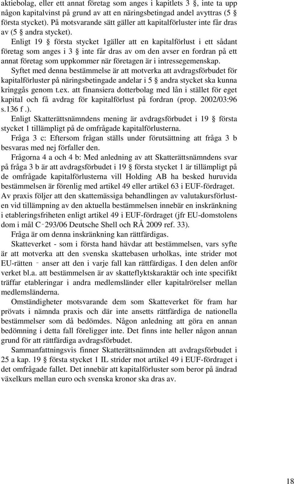 Enligt 19 första stycket 1gäller att en kapitalförlust i ett sådant företag som anges i 3 inte får dras av om den avser en fordran på ett annat företag som uppkommer när företagen är i