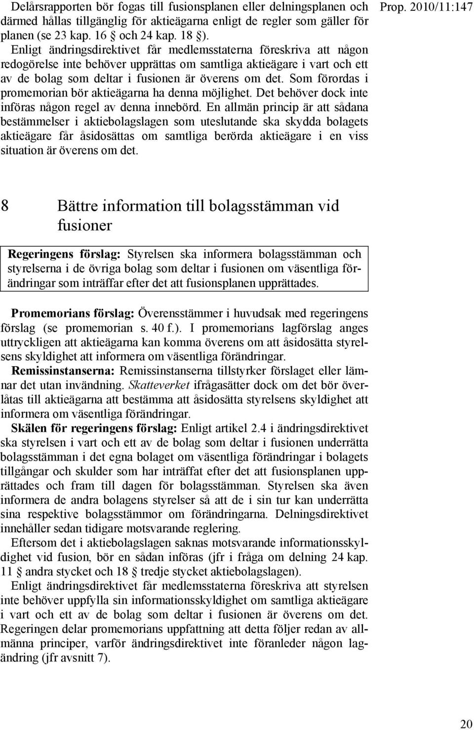 Som förordas i promemorian bör aktieägarna ha denna möjlighet. Det behöver dock inte införas någon regel av denna innebörd.