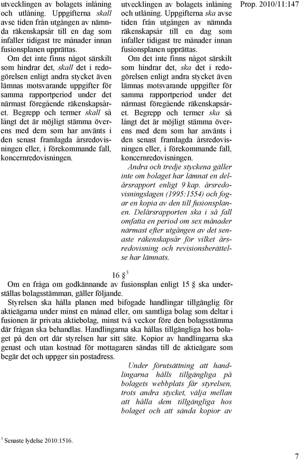 Begrepp och termer skall så långt det är möjligt stämma överens med dem som har använts i den senast framlagda årsredovisningen eller, i förekommande fall, koncernredovisningen.