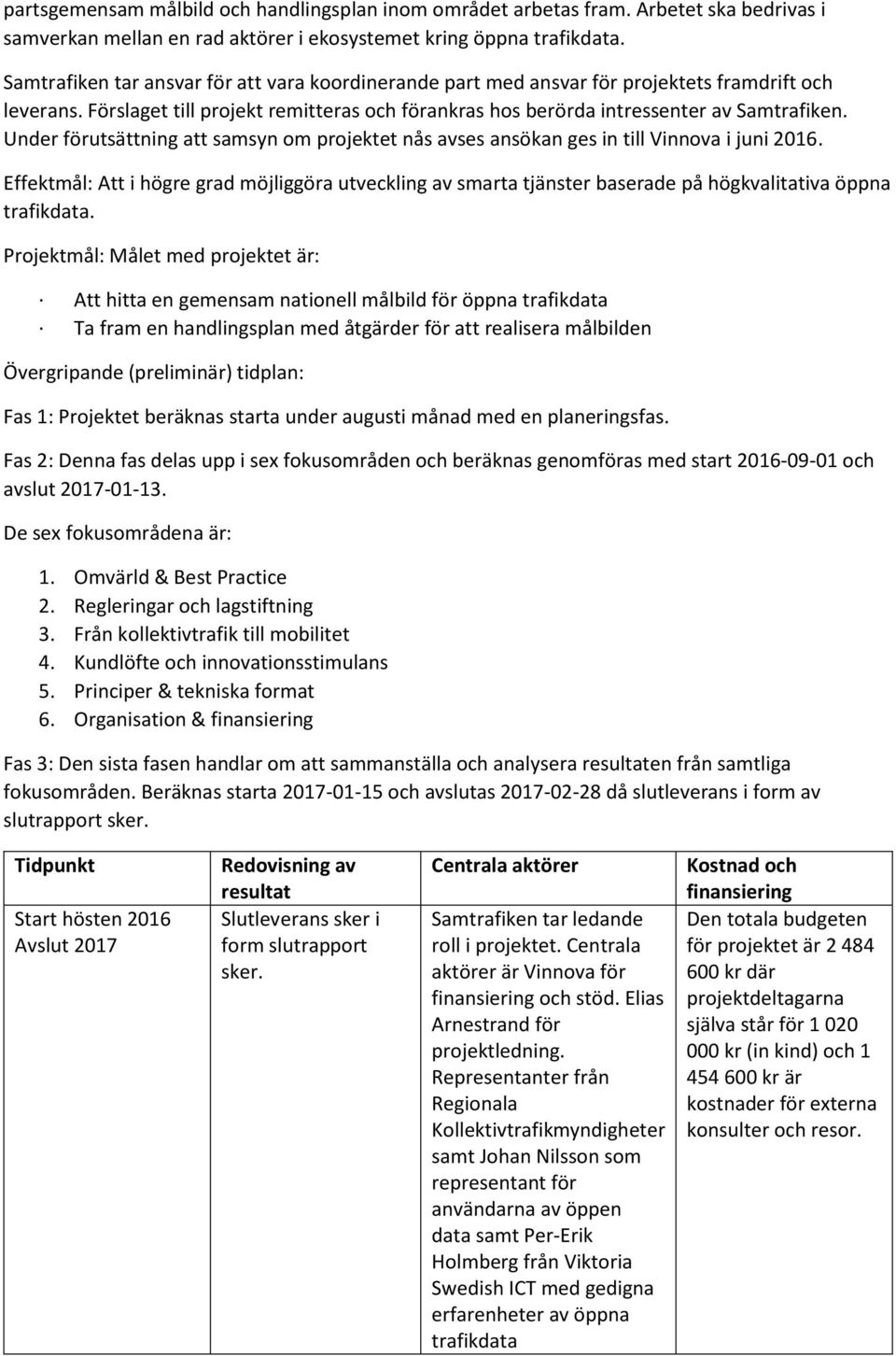 Under förutsättning att samsyn om projektet nås avses ansökan ges in till Vinnova i juni 2016.