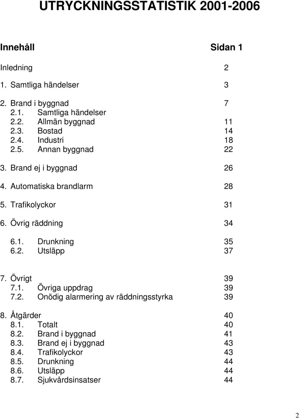 Övrig räddning 34 6.1. Drunkning 35 6.2. Utsläpp 37 7. Övrigt 39 7.1. Övriga uppdrag 39 7.2. Onödig alarmering av räddningsstyrka 39 8.