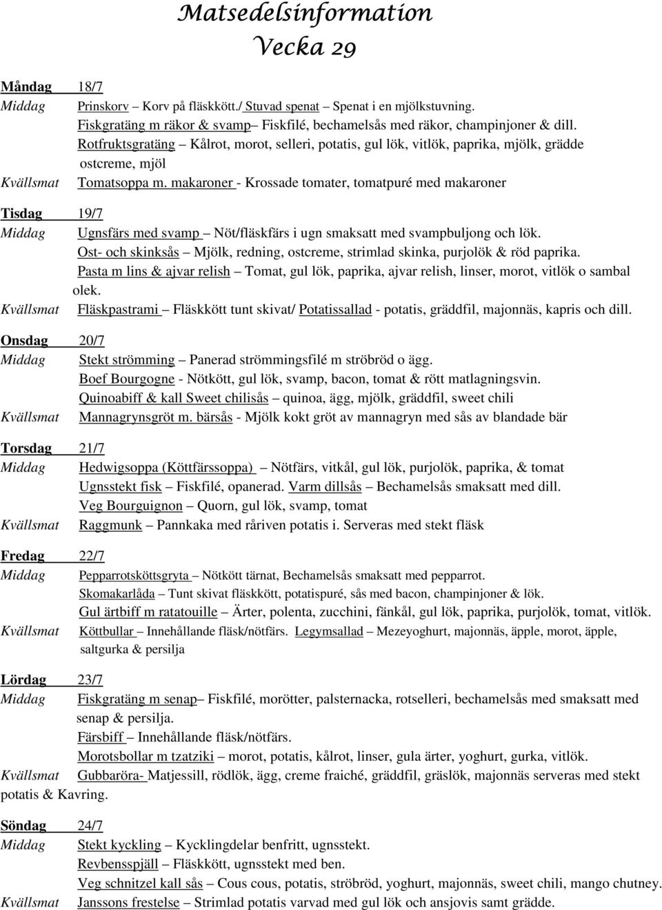 makaroner - Krossade tomater, tomatpuré med makaroner Tisdag 19/7 Middag Ugnsfärs med svamp Nöt/fläskfärs i ugn smaksatt med svampbuljong och lök.