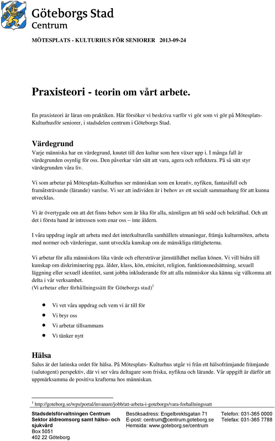 Värdegrund Varje människa har en värdegrund, knutet till den kultur som hen växer upp i. I många fall är värdegrunden osynlig för oss. Den påverkar vårt sätt att vara, agera och reflektera.