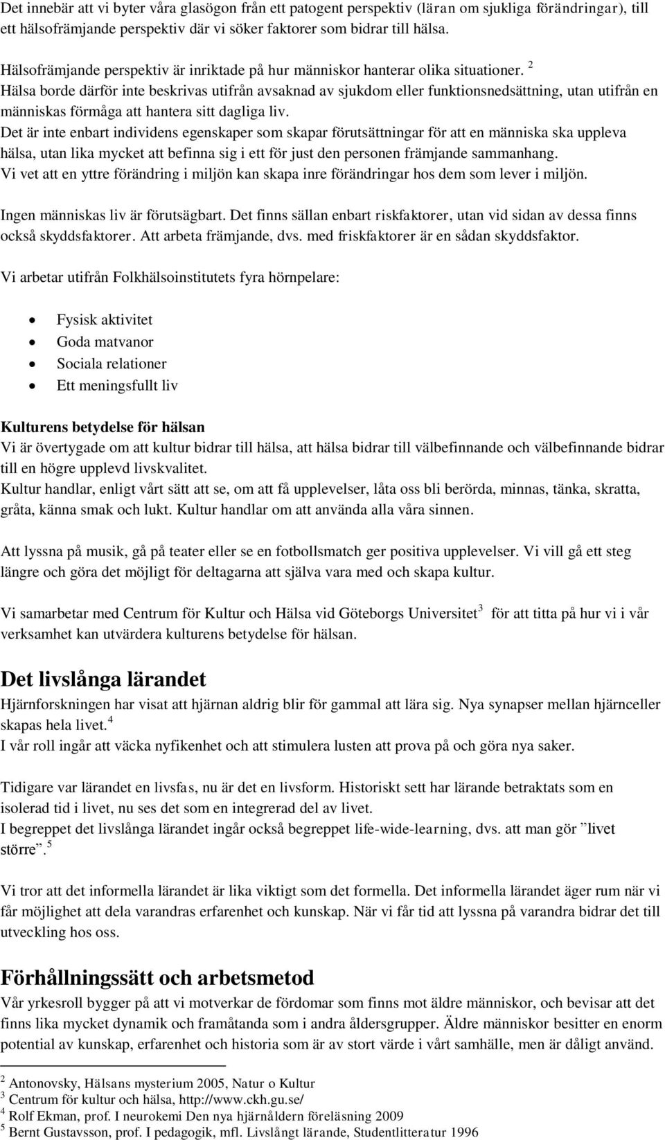 2 Hälsa borde därför inte beskrivas utifrån avsaknad av sjukdom eller funktionsnedsättning, utan utifrån en människas förmåga att hantera sitt dagliga liv.
