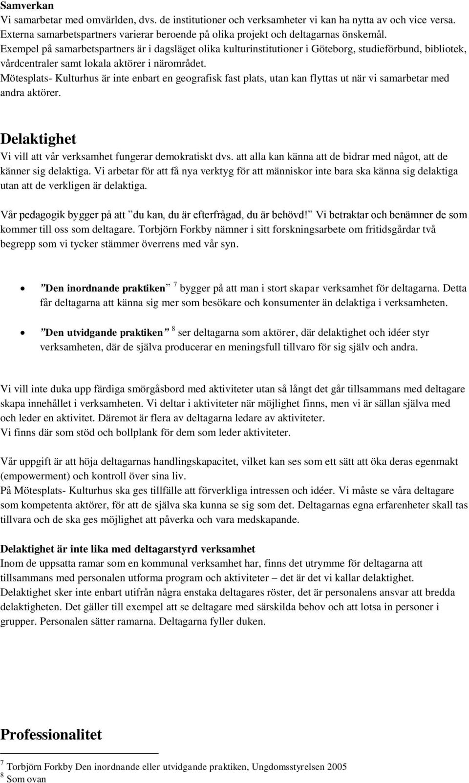 Mötesplats- Kulturhus är inte enbart en geografisk fast plats, utan kan flyttas ut när vi samarbetar med andra aktörer. Delaktighet Vi vill att vår verksamhet fungerar demokratiskt dvs.