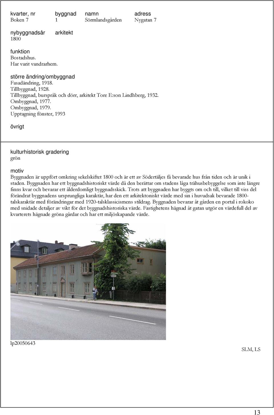 Upptagning fönster, 1993 grön Byggnaden är uppfört omkring sekelskiftet 1800 och är ett av Södertäljes få bevarade hus från tiden och är unik i staden.
