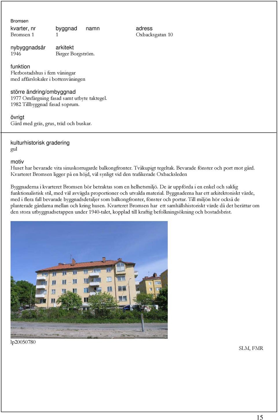 Kvarteret Bromsen ligger på en höjd, väl synligt vid den trafikerade Oxbacksleden Byggnaderna i kvarteret Bromsen bör betraktas som en helhetsmiljö.