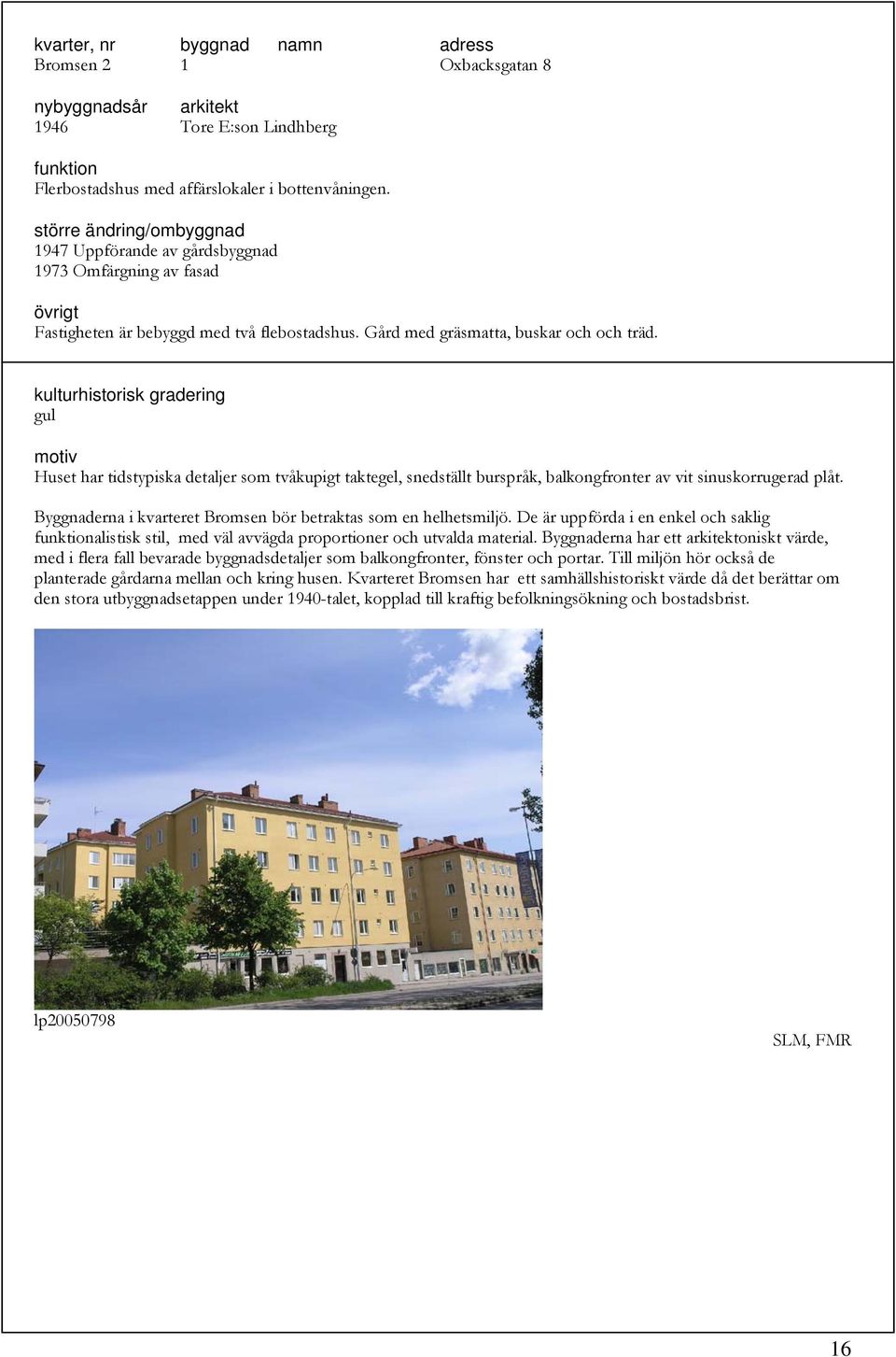 gul Huset har tidstypiska detaljer som tvåkupigt taktegel, snedställt burspråk, balkongfronter av vit sinuskorrugerad plåt. Byggnaderna i kvarteret Bromsen bör betraktas som en helhetsmiljö.