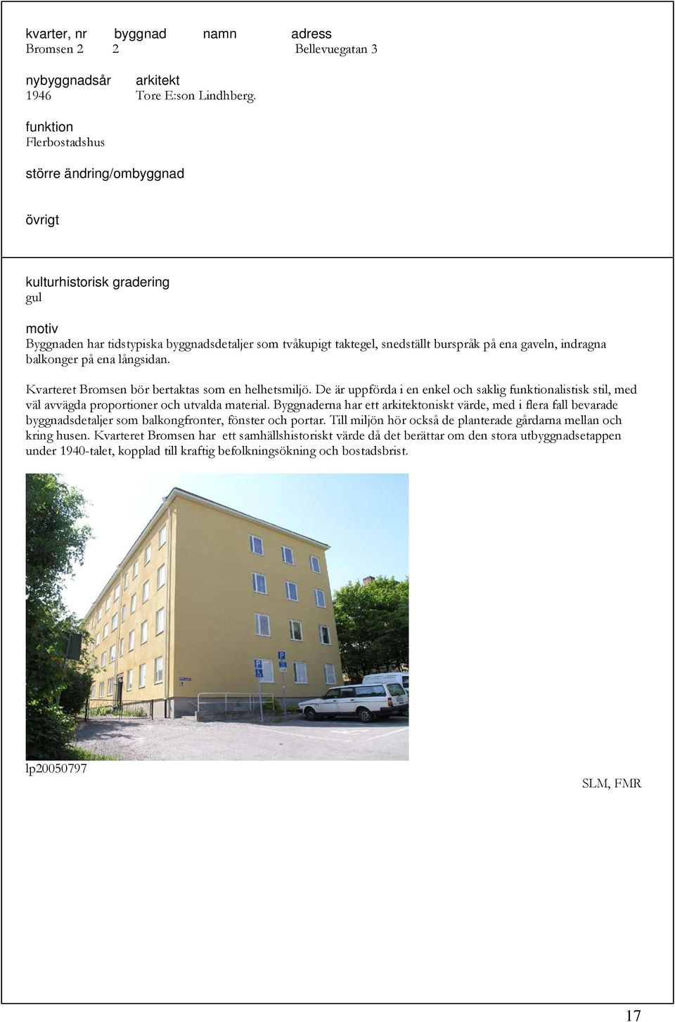 Kvarteret Bromsen bör bertaktas som en helhetsmiljö. De är uppförda i en enkel och saklig alistisk stil, med väl avvägda proportioner och utvalda material.