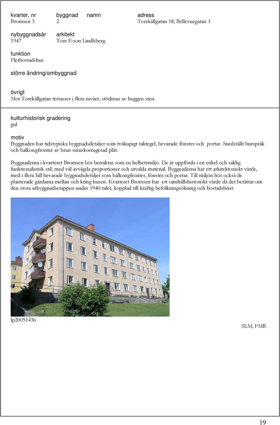 Byggnaderna i kvarteret Bromsen bör betraktas som en helhetsmiljö. De är uppförda i en enkel och saklig alistisk stil, med väl avvägda proportioner och utvalda material.