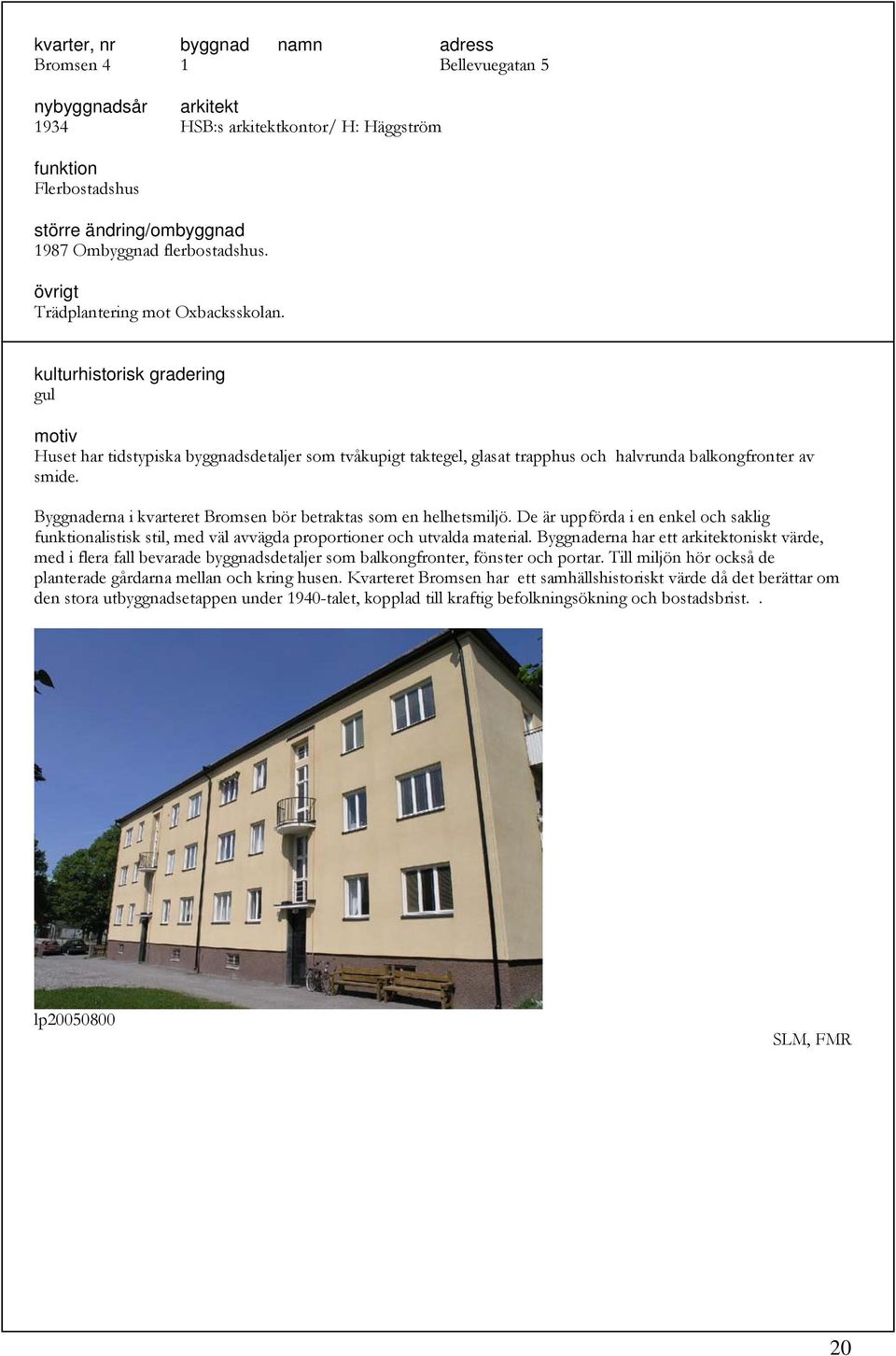 De är uppförda i en enkel och saklig alistisk stil, med väl avvägda proportioner och utvalda material.