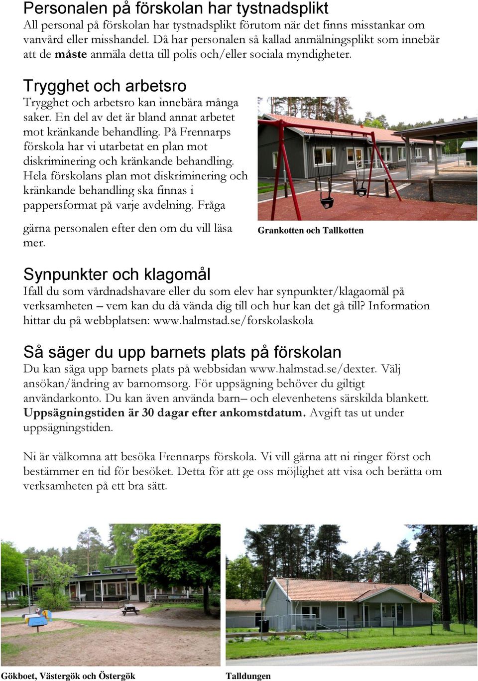 En del av det är bland annat arbetet mot kränkande behandling. På Frennarps förskola har vi utarbetat en plan mot diskriminering och kränkande behandling.