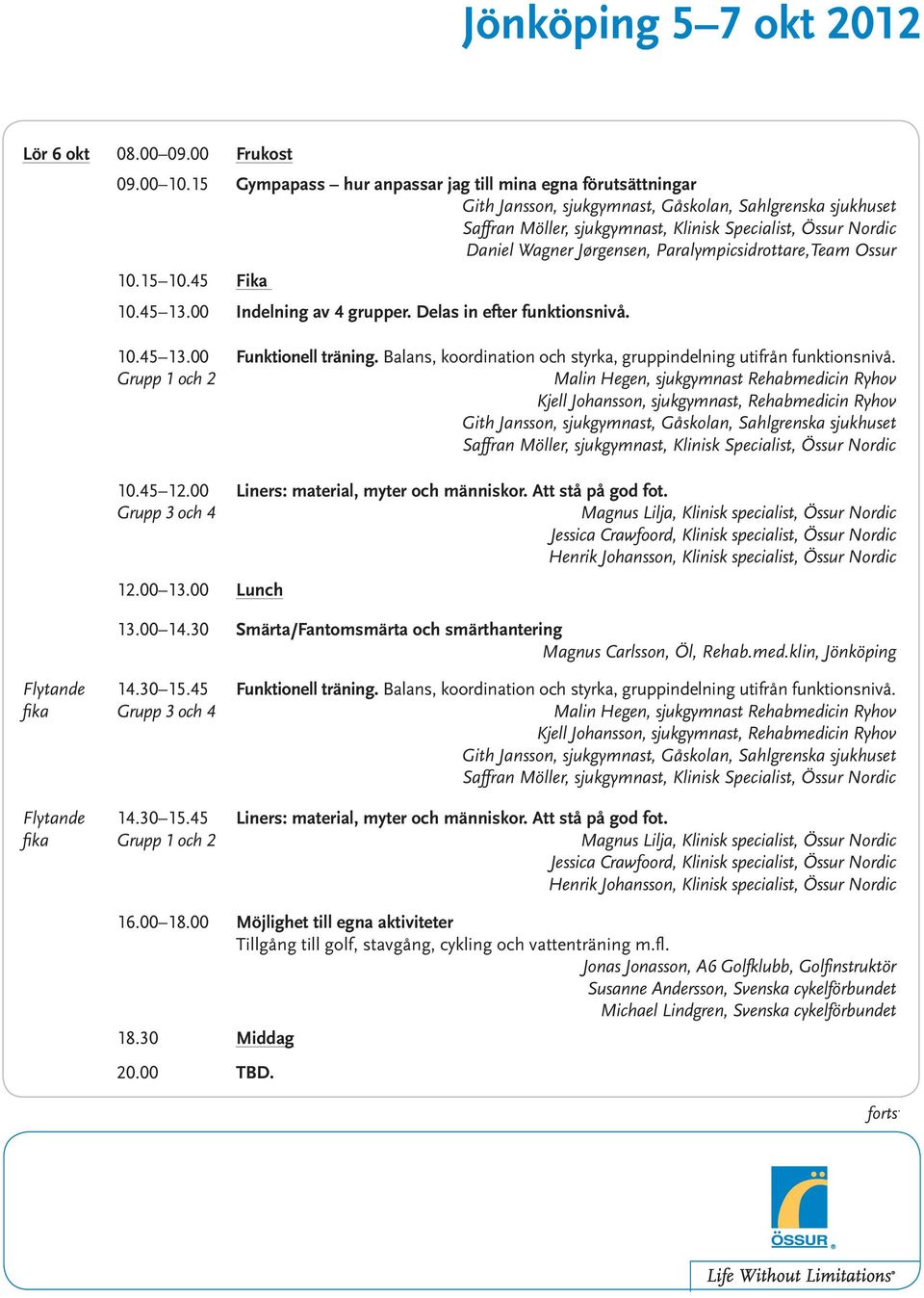 Liners: material, myter och människor. Att stå på god fot. Magnus Lilja, Klinisk specialist, Össur Nordic Henrik Johansson, Klinisk specialist, Össur Nordic 12.00 13.00 Lunch 13.00 14.