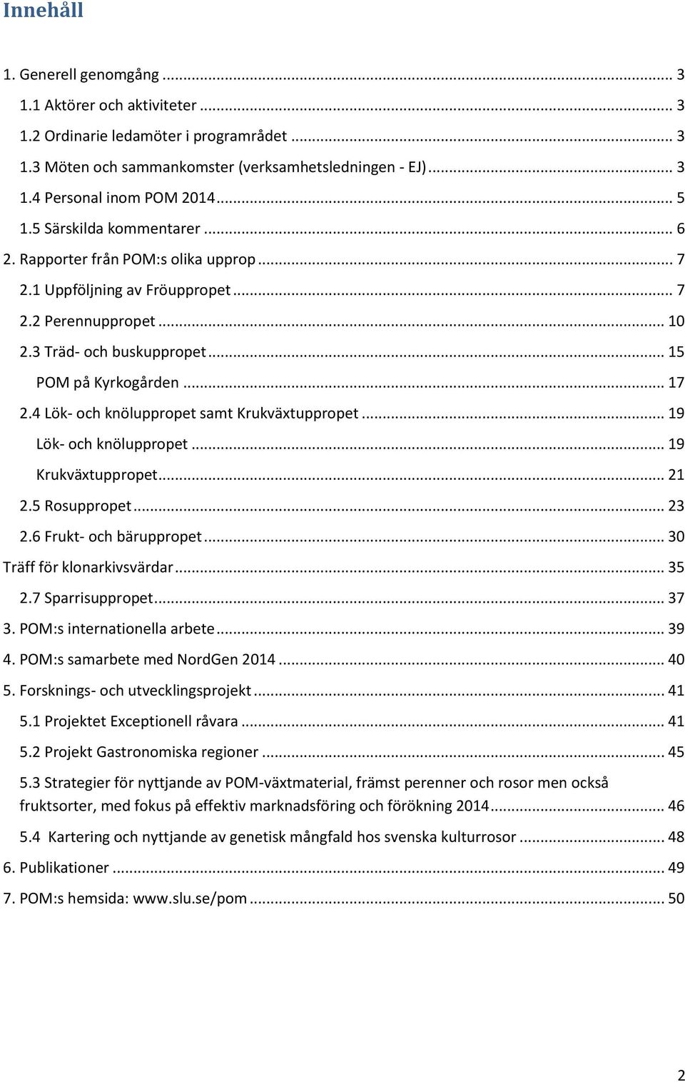 4 Lök- och knöluppropet samt Krukväxtuppropet... 19 Lök- och knöluppropet... 19 Krukväxtuppropet... 21 2.5 Rosuppropet... 23 2.6 Frukt- och bäruppropet... 30 Träff för klonarkivsvärdar... 35 2.