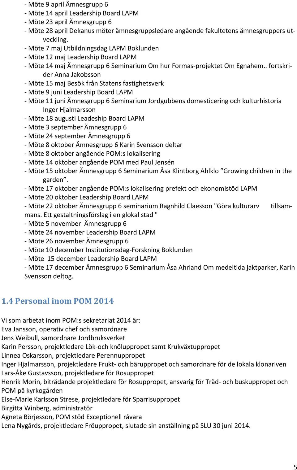 . fortskrider Anna Jakobsson - Möte 15 maj Besök från Statens fastighetsverk - Möte 9 juni Leadership Board LAPM - Möte 11 juni Ämnesgrupp 6 Seminarium Jordgubbens domesticering och kulturhistoria