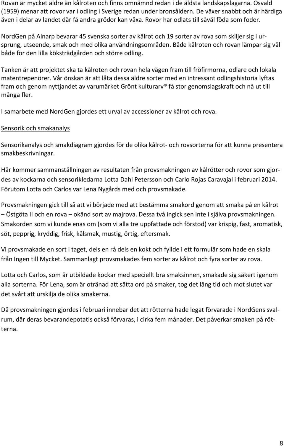 NordGen på Alnarp bevarar 45 svenska sorter av kålrot och 19 sorter av rova som skiljer sig i ursprung, utseende, smak och med olika användningsområden.