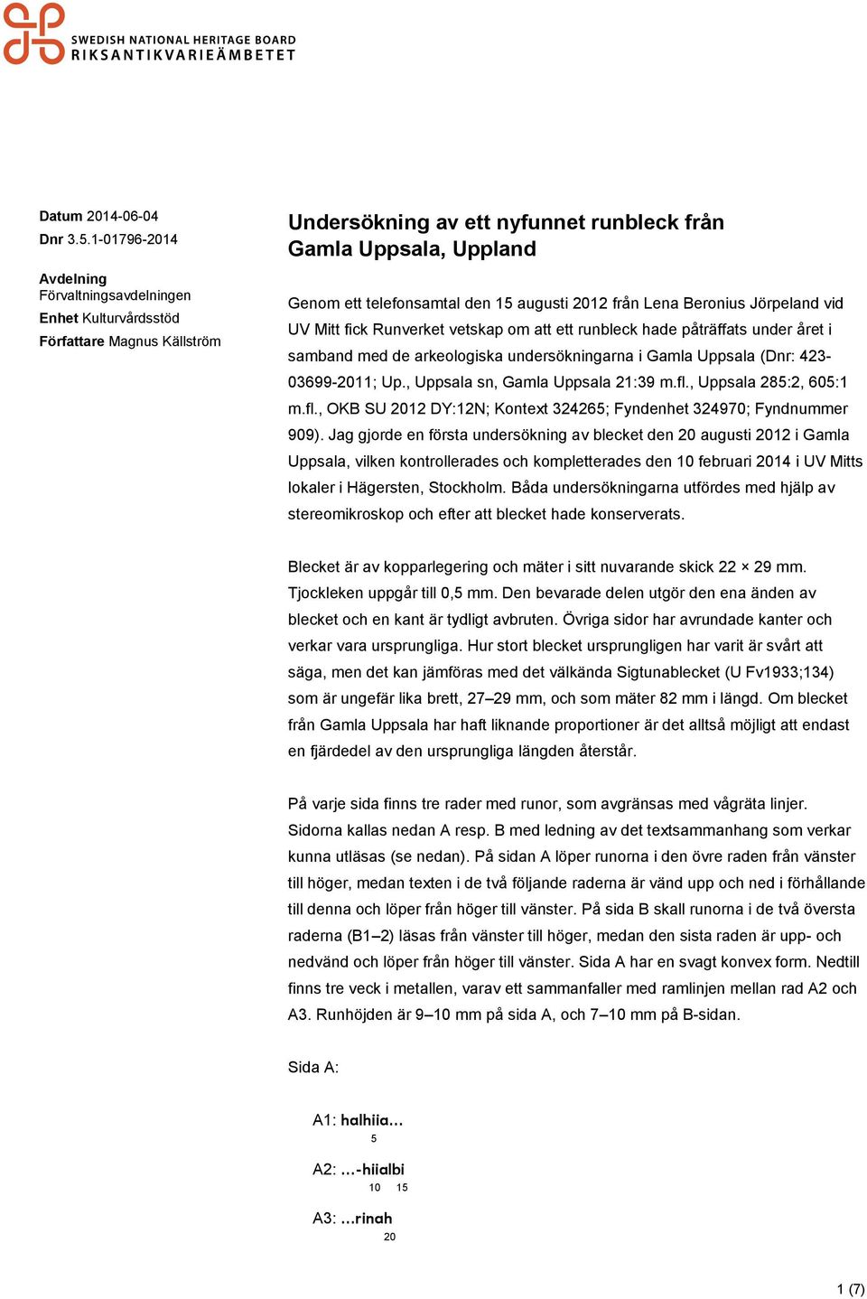 augusti 2012 från Lena Beronius Jörpeland vid UV Mitt fick Runverket vetskap om att ett runbleck hade påträffats under året i samband med de arkeologiska undersökningarna i Gamla Uppsala (Dnr: