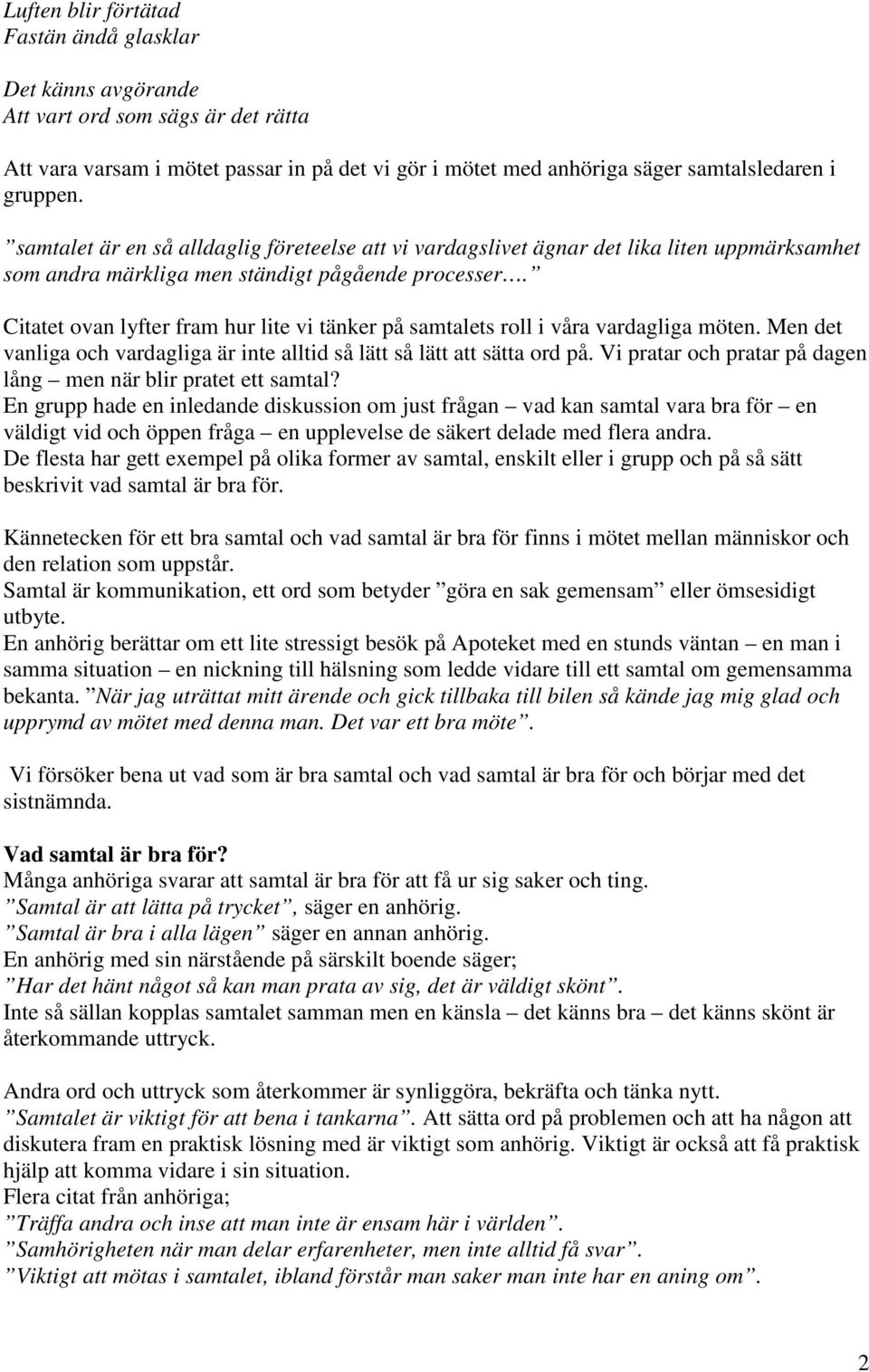 Citatet ovan lyfter fram hur lite vi tänker på samtalets roll i våra vardagliga möten. Men det vanliga och vardagliga är inte alltid så lätt så lätt att sätta ord på.