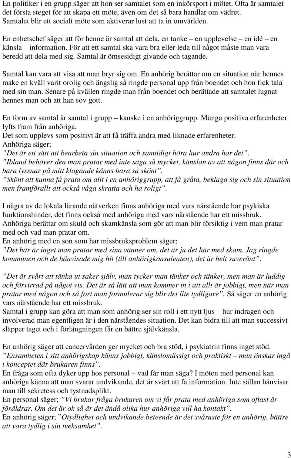 För att ett samtal ska vara bra eller leda till något måste man vara beredd att dela med sig. Samtal är ömsesidigt givande och tagande. Samtal kan vara att visa att man bryr sig om.