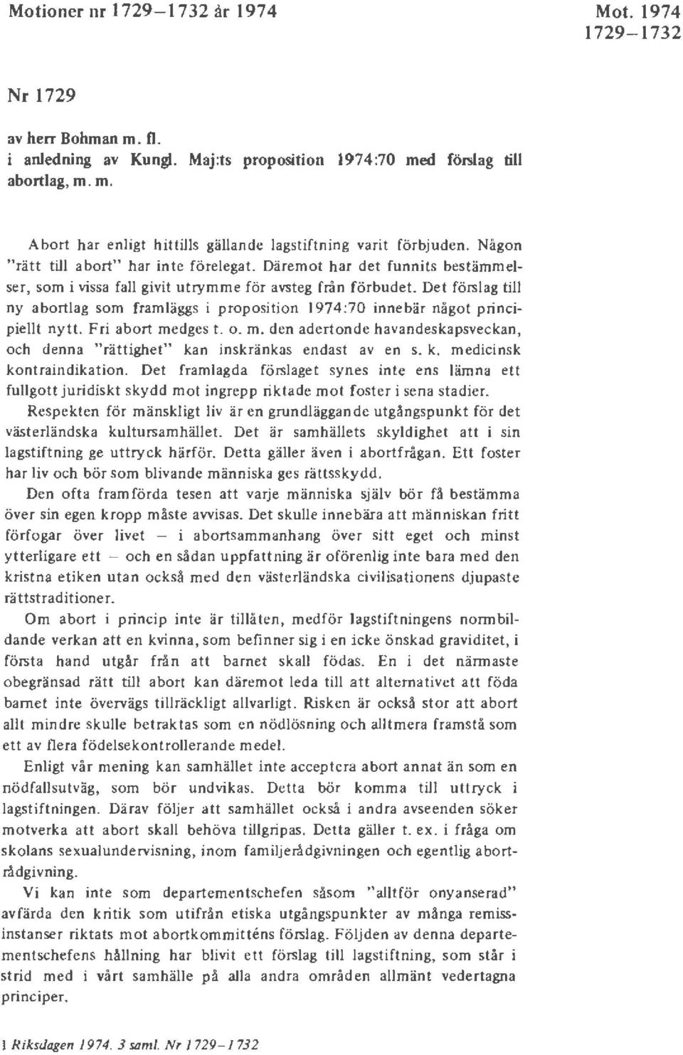 Det förslag till ny abortlag som framläggs i prop osition 1974 :70 innebär något principiellt nytt. Fri abort medges t. o. m. den adertonde havandeskapsveckan, och denna "rättighet" kan inskränkas endast av en s.