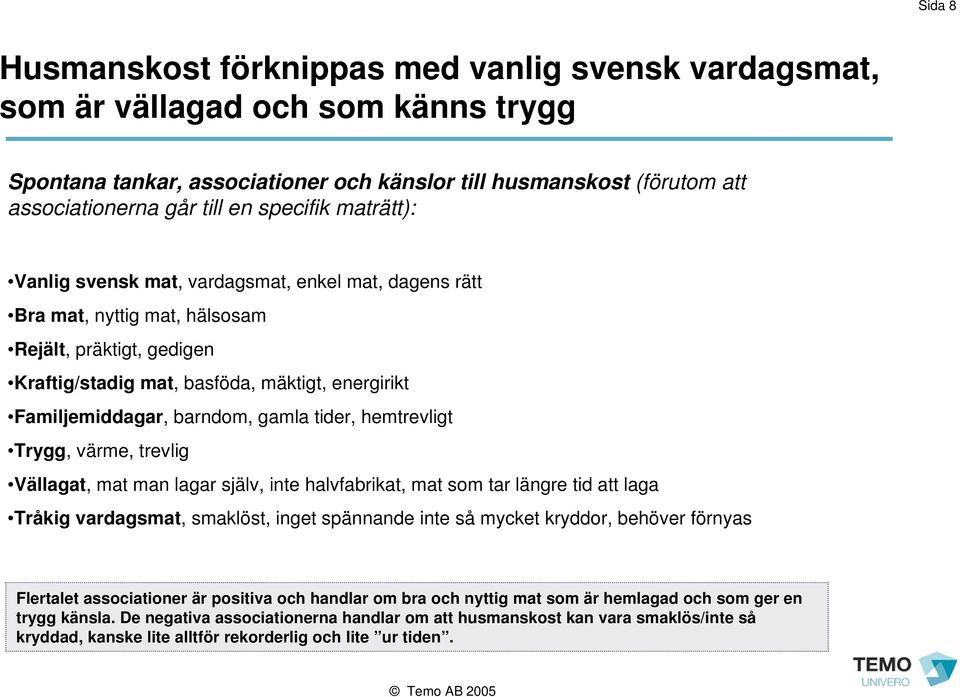 barndom, gamla tider, hemtrevligt Trygg, värme, trevlig Vällagat, mat man lagar själv, inte halvfabrikat, mat som tar längre tid att laga Tråkig vardagsmat, smaklöst, inget spännande inte så mycket