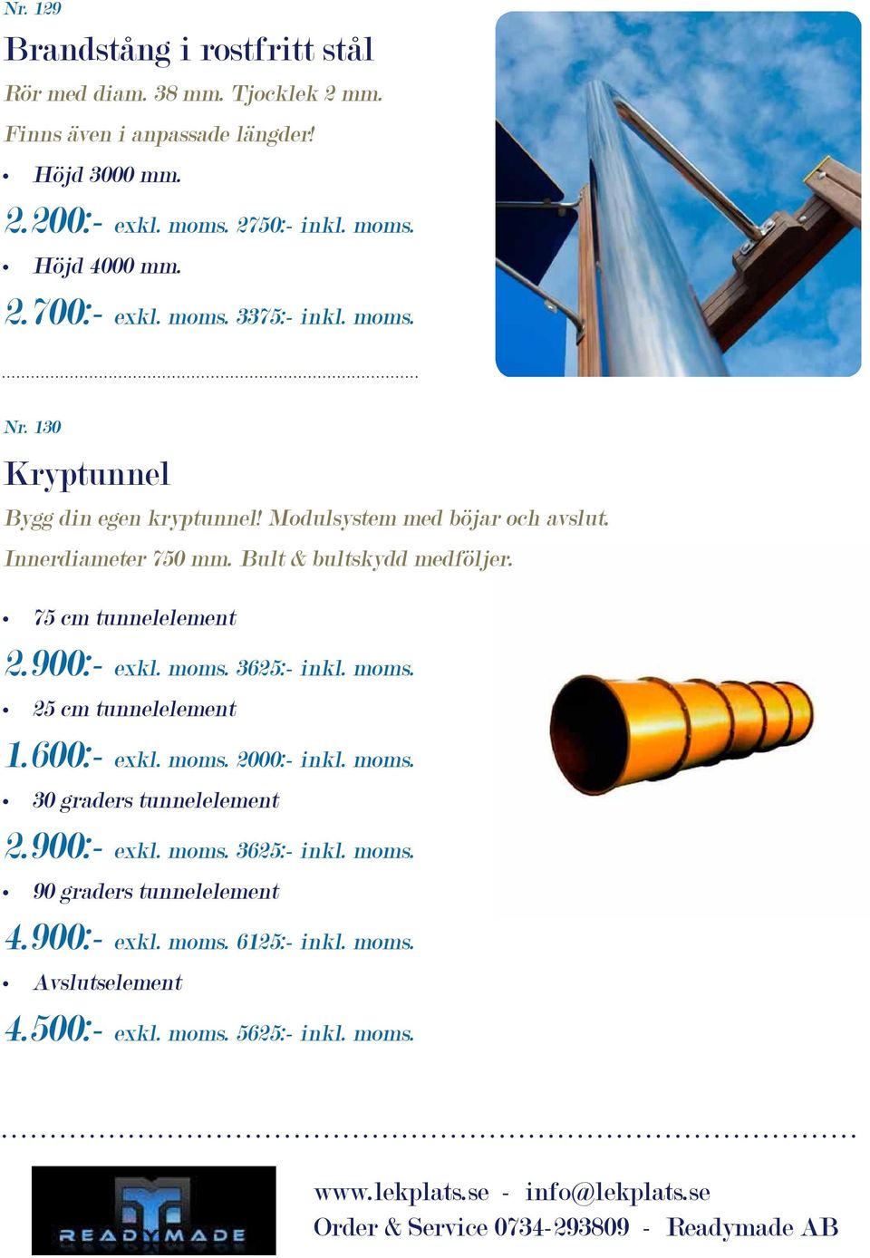 Bult & bultskydd medföljer. 75 cm tunnelelement 2.900:- exkl. moms. 3625:- inkl. moms. 25 cm tunnelelement 1.600:- exkl. moms. 2000:- inkl. moms. 30 graders tunnelelement 2.