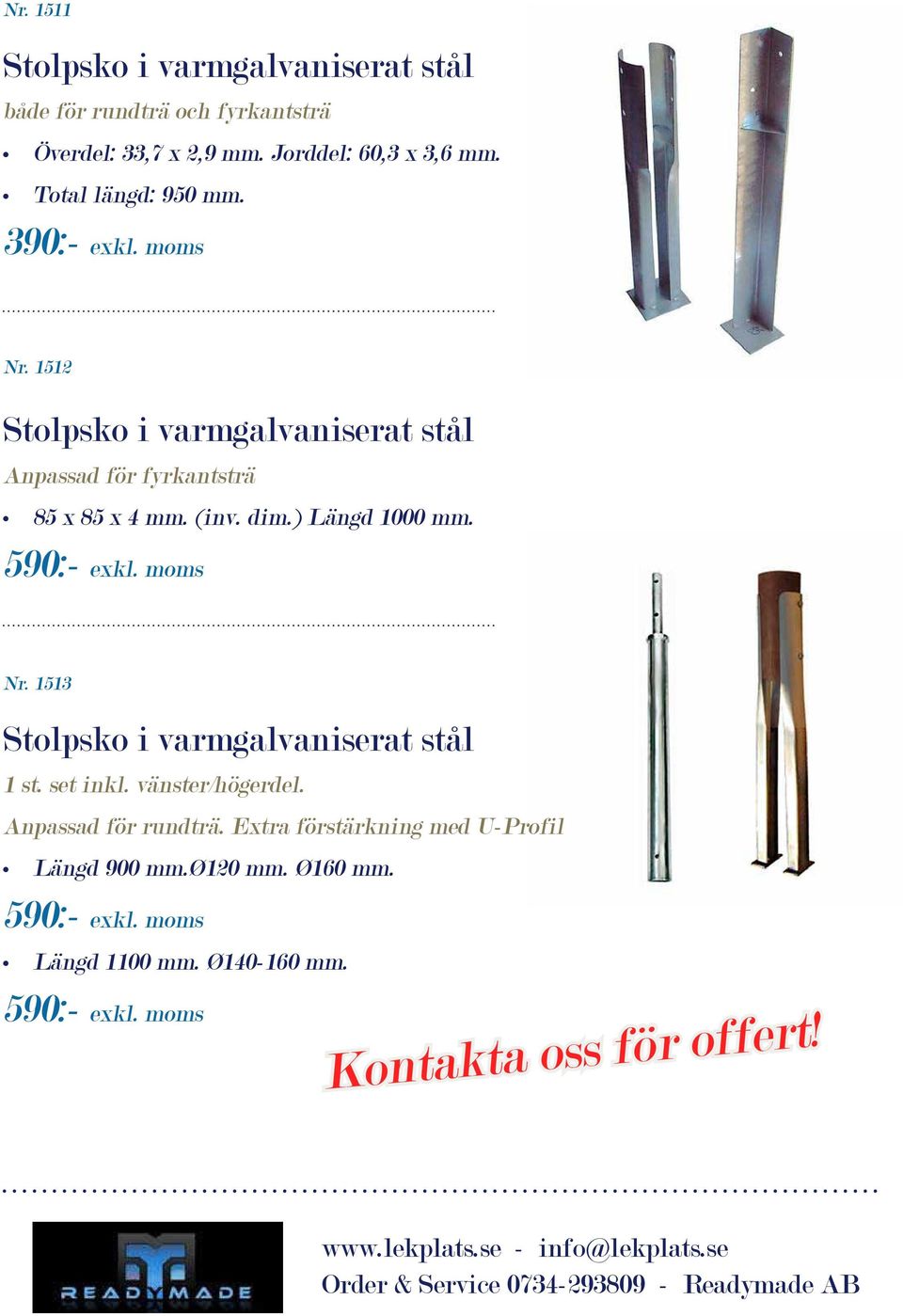 ) Längd 1000 mm. 590:- exkl. moms Nr. 1513 Stolpsko i varmgalvaniserat stål 1 st. set inkl. vänster/högerdel. Anpassad för rundträ.