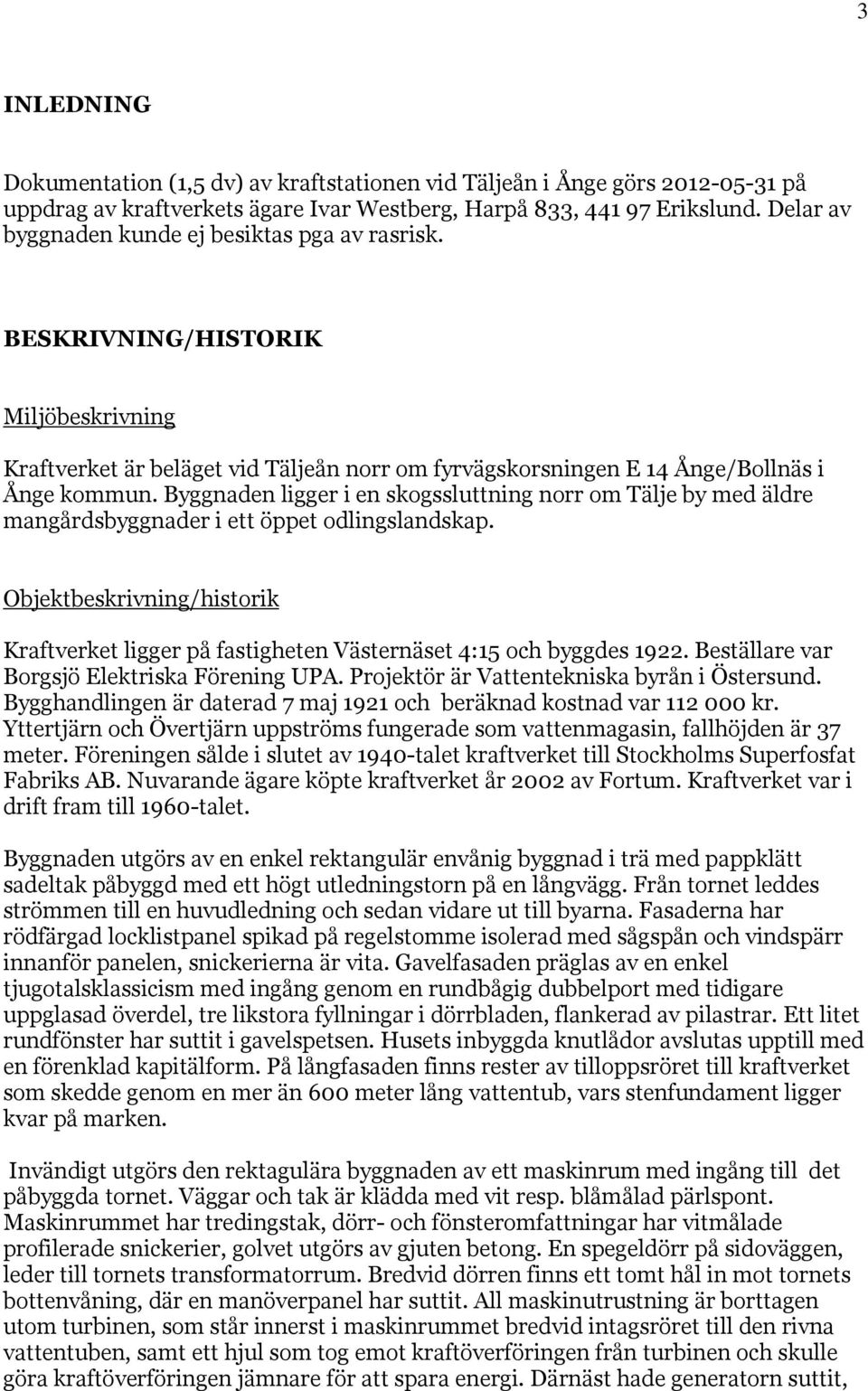 Byggnaden ligger i en skogssluttning norr om Tälje by med äldre mangårdsbyggnader i ett öppet odlingslandskap.