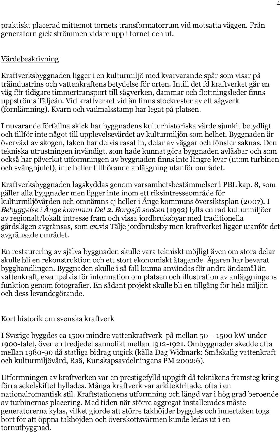 Intill det fd kraftverket går en väg för tidigare timmertransport till sågverken, dammar och flottningsleder finns uppströms Täljeån.