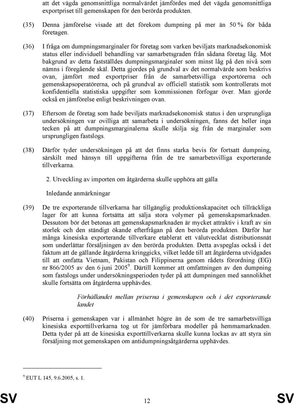 (36) I fråga om dumpningsmarginaler för företag som varken beviljats marknadsekonomisk status eller individuell behandling var samarbetsgraden från sådana företag låg.