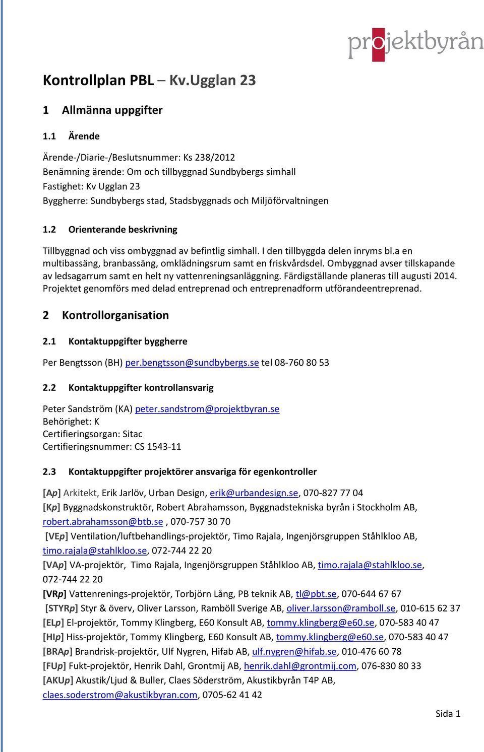 1.2 Orienterande beskrivning Tillbyggnad och viss ombyggnad av befintlig simhall. I den tillbyggda delen inryms bl.a en multibassäng, branbassäng, omklädningsrum samt en friskvårdsdel.