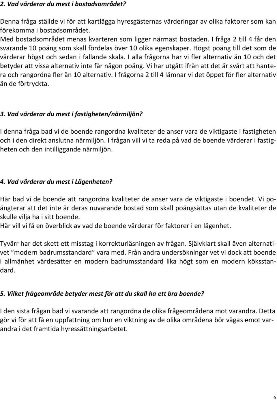 Högst poäng till det som de värderar högst och sedan i fallande skala. I alla frågorna har vi fler alternativ än 10 och det betyder att vissa alternativ inte får någon poäng.