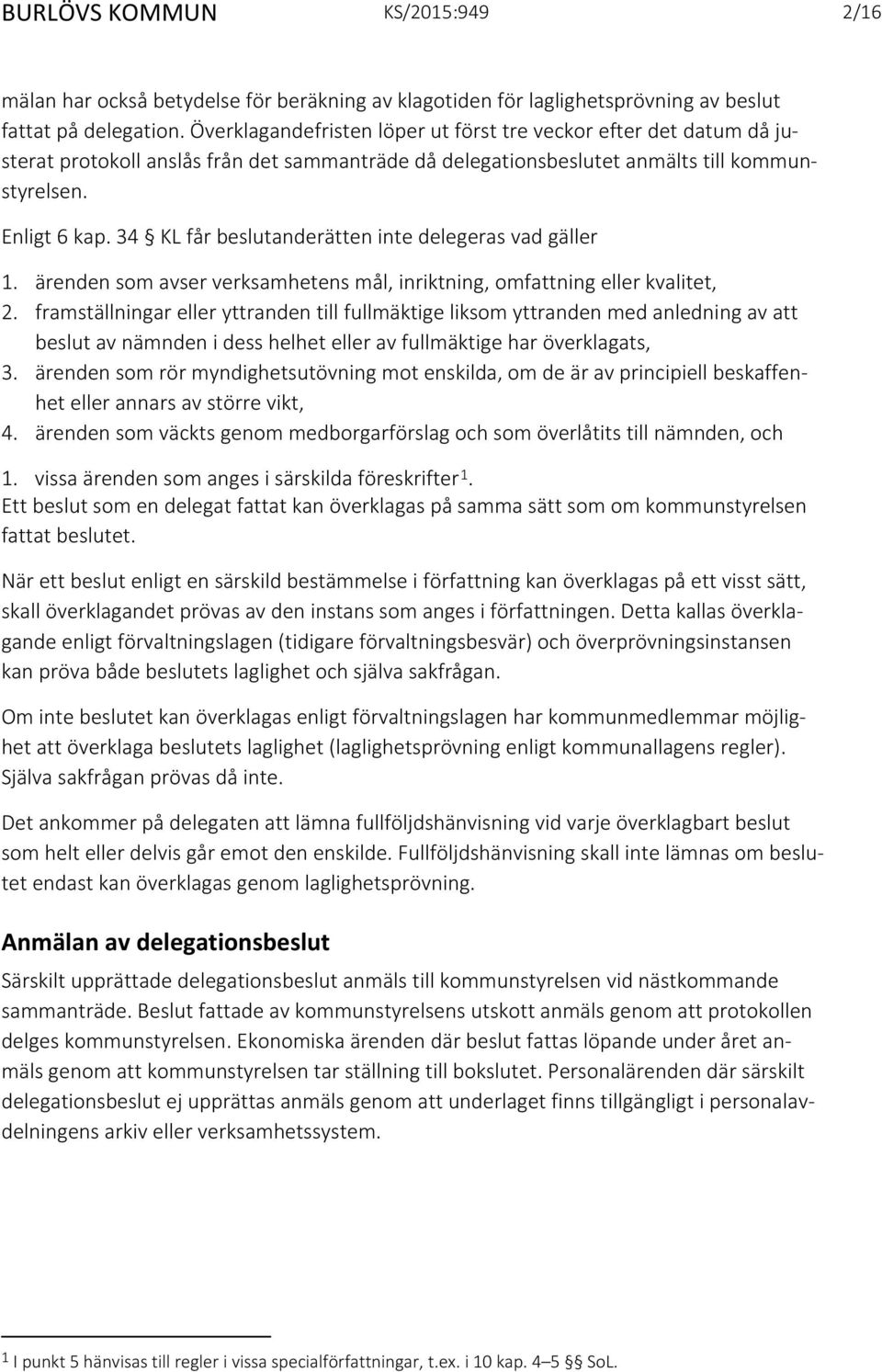 34 KL får beslutanderätten inte delegeras vad gäller 1. ärenden som avser verksamhetens mål, inriktning, omfattning eller kvalitet, 2.